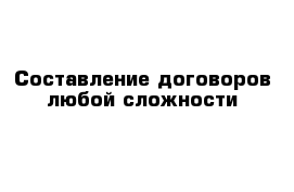 Составление договоров любой сложности